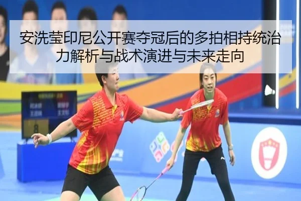 安洗莹印尼公开赛夺冠后的多拍相持统治力解析与战术演进与未来走向