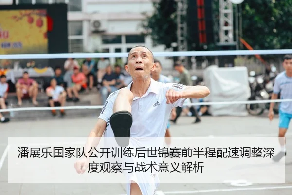 潘展乐国家队公开训练后世锦赛前半程配速调整深度观察与战术意义解析